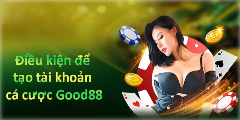 Điều kiện cần đáp ứng dành cho người chơi muốn đăng ký Good88 