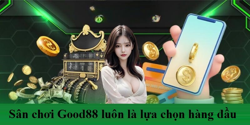 Sân chơi Good88 luôn là lựa chọn hàng đầu của anh em cược thủ